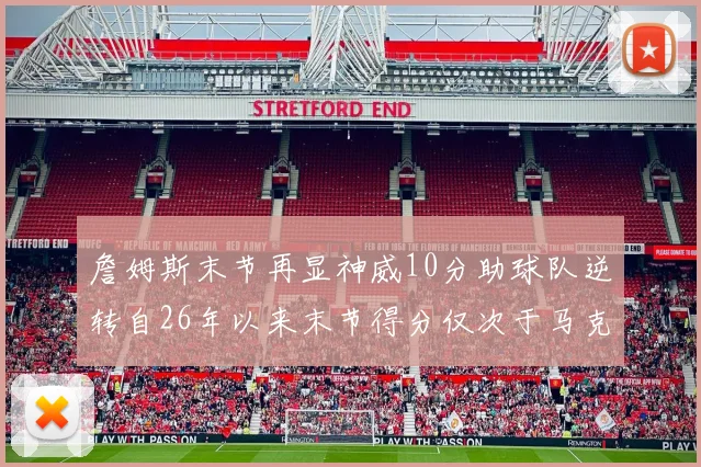 詹姆斯末节再显神威10分助球队逆转自26年以来末节得分仅次于马克西