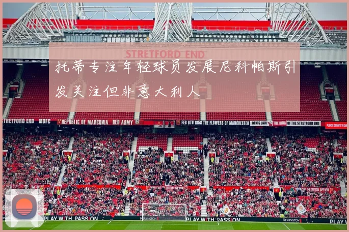 托蒂专注年轻球员发展尼科帕斯引发关注但非意大利人