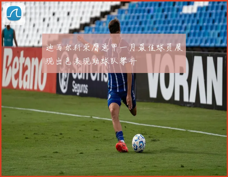 迪马尔科荣膺意甲一月最佳球员展现出色表现助球队攀升