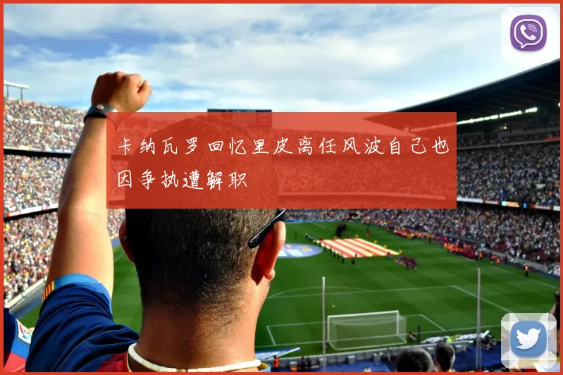 卡纳瓦罗回忆里皮离任风波自己也因争执遭解职