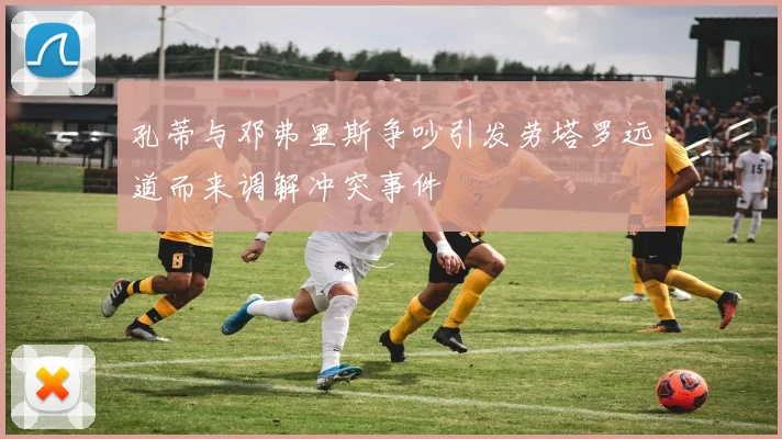 孔蒂与邓弗里斯争吵引发劳塔罗远道而来调解冲突事件