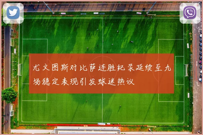 尤文图斯对比萨连胜纪录延续至九场稳定表现引发球迷热议