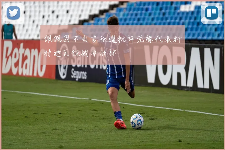 佩佩因不当言论遭批评无缘代表科特迪瓦征战非洲杯