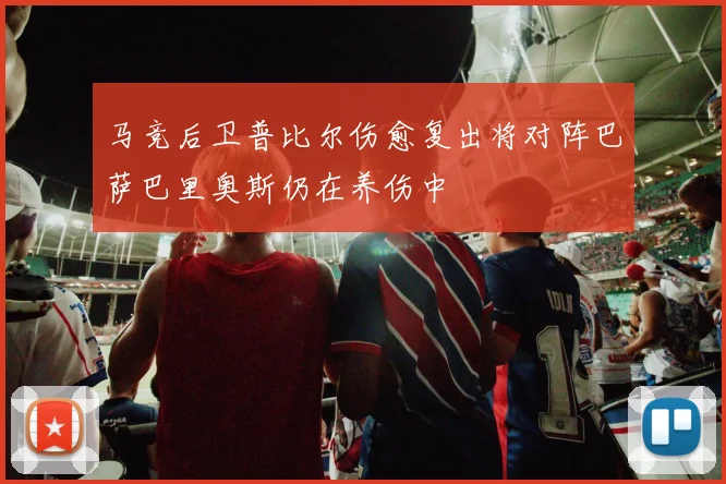 马竞后卫普比尔伤愈复出将对阵巴萨巴里奥斯仍在养伤中