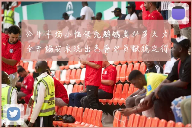 公牛半场小幅领先鹈鹕奥科罗火力全开锡安表现出色普尔贡献稳定得分