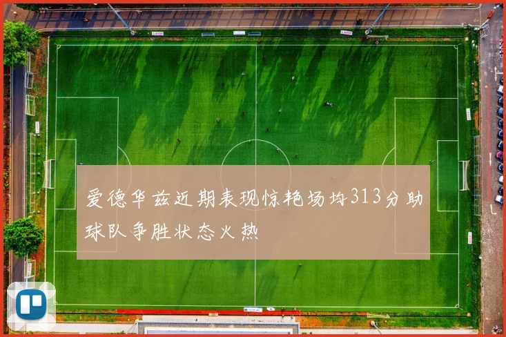 爱德华兹近期表现惊艳场均313分助球队争胜状态火热
