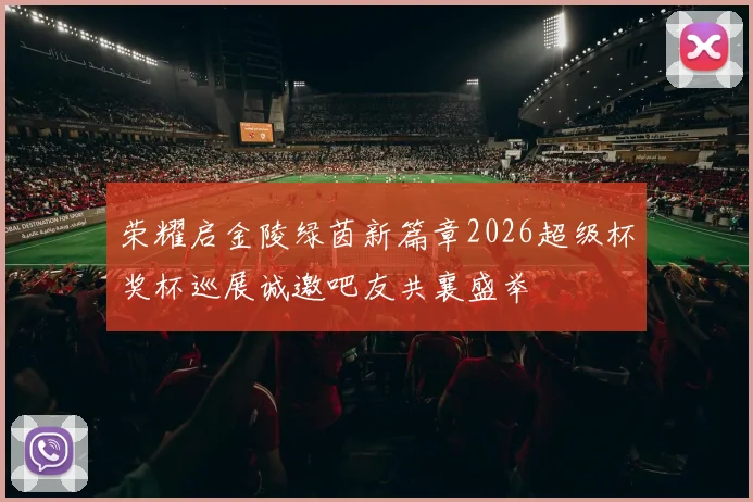 荣耀启金陵绿茵新篇章2026超级杯奖杯巡展诚邀吧友共襄盛举