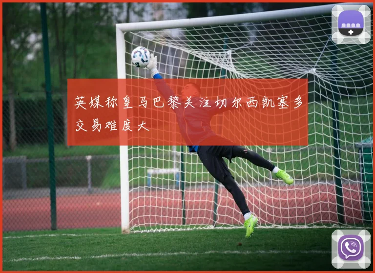 英媒称皇马巴黎关注切尔西凯塞多交易难度大