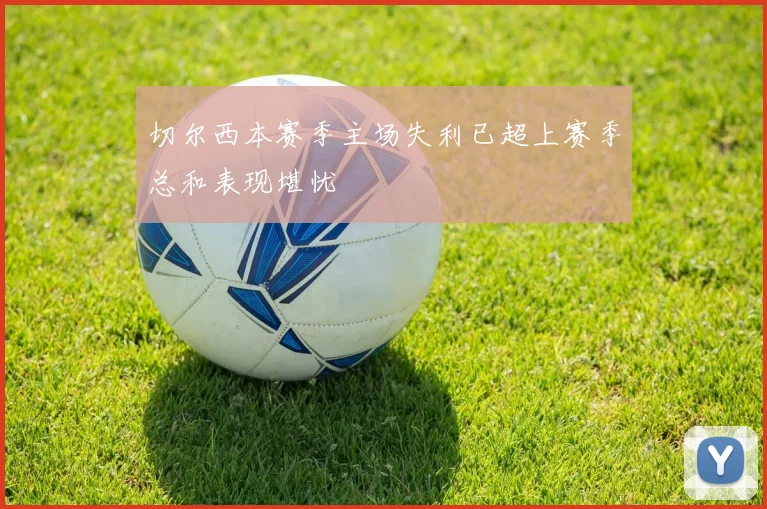 切尔西本赛季主场失利已超上赛季总和表现堪忧