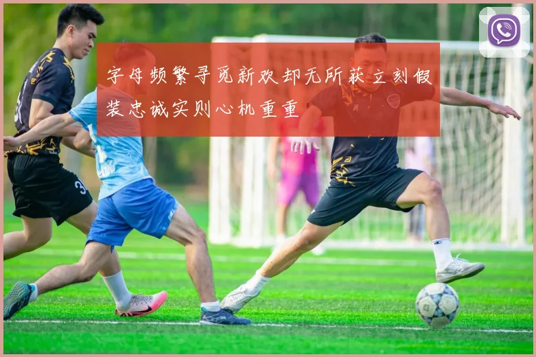 字母频繁寻觅新欢却无所获立刻假装忠诚实则心机重重