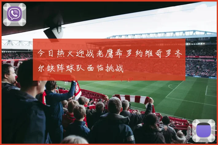 今日热火迎战老鹰希罗约维奇罗齐尔缺阵球队面临挑战