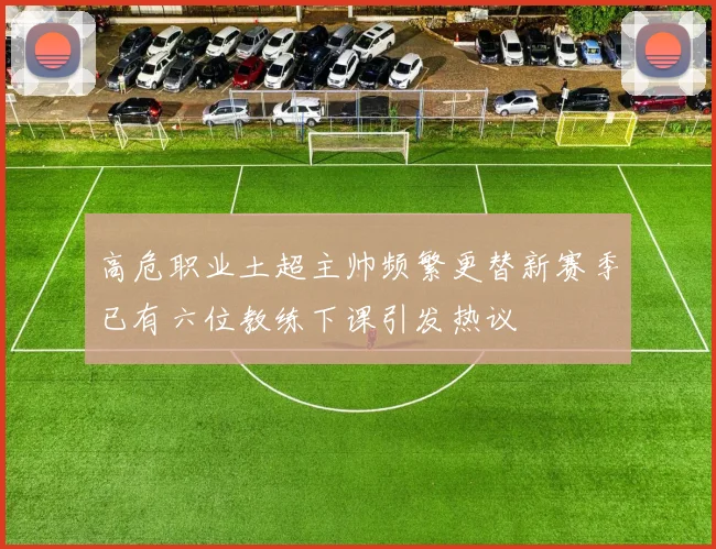 高危职业土超主帅频繁更替新赛季已有六位教练下课引发热议