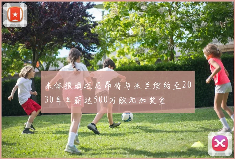 米体报道迈尼昂将与米兰续约至2030年年薪达500万欧元加奖金
