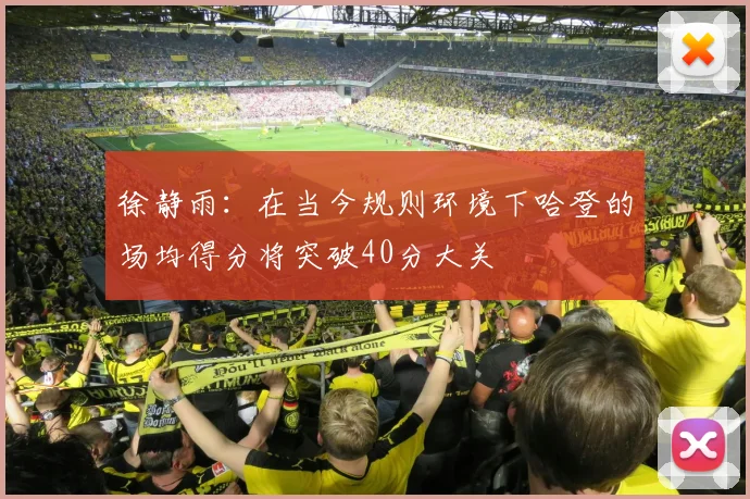 徐静雨：在当今规则环境下哈登的场均得分将突破40分大关