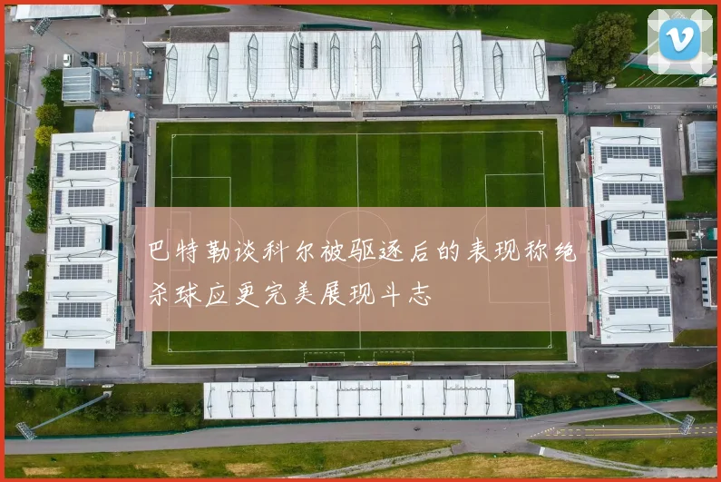 巴特勒谈科尔被驱逐后的表现称绝杀球应更完美展现斗志