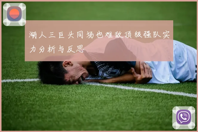 湖人三巨头同场也难敌顶级强队实力分析与反思