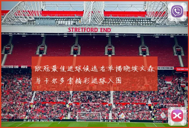 欧冠最佳进球候选名单揭晓埃文森与卡尔多索精彩进球入围
