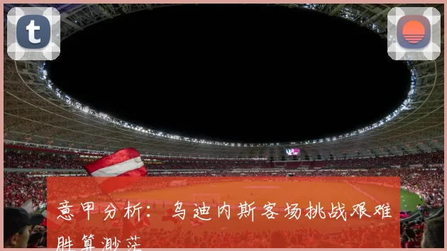 意甲分析：乌迪内斯客场挑战艰难胜算渺茫