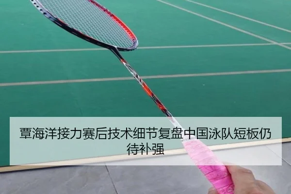 覃海洋接力赛后技术细节复盘中国泳队短板仍待补强 - kaiyun